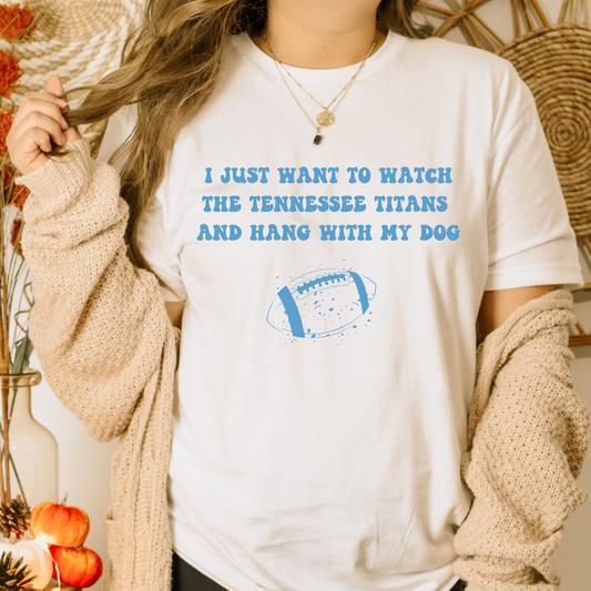 I Just Want to Watch The Tennessee Titans and Hang with My Dog Tshirt