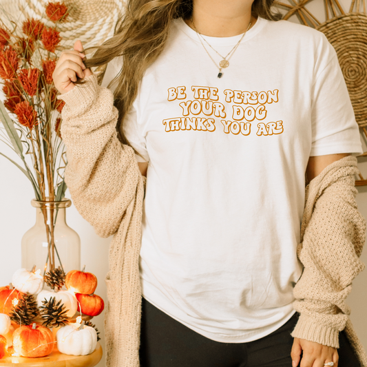 Be The Person Your Dog Thinks You Are Tshirt